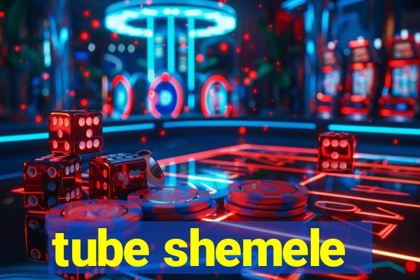 tube shemele